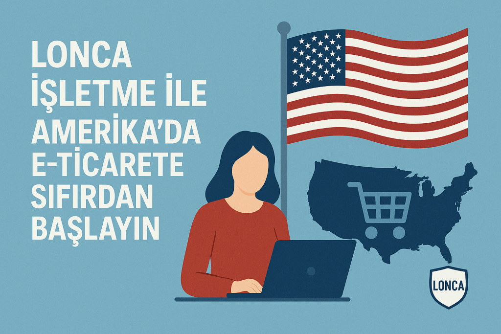 Amerika'da E-ticarete Sıfırdan Başlayın: Lonca İşletme ile Hızlı, Kolay ve Risksiz Pazar Girişi