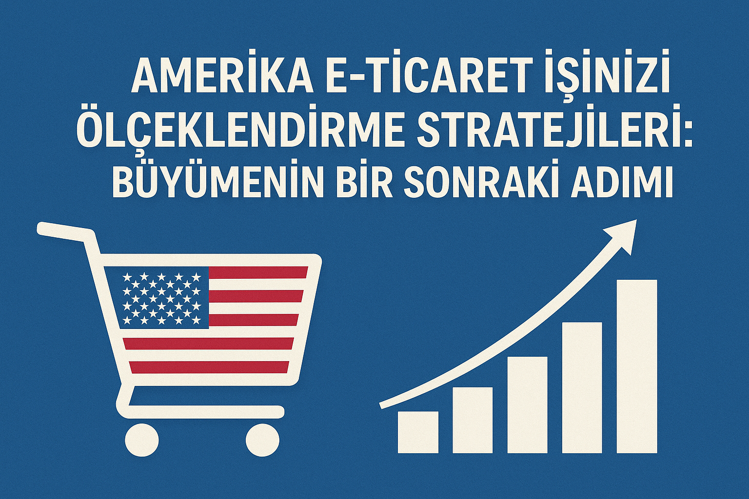 Amerika E-Ticaret İşinizi Ölçeklendirme Stratejileri: Büyümenin Bir Sonraki Adımı