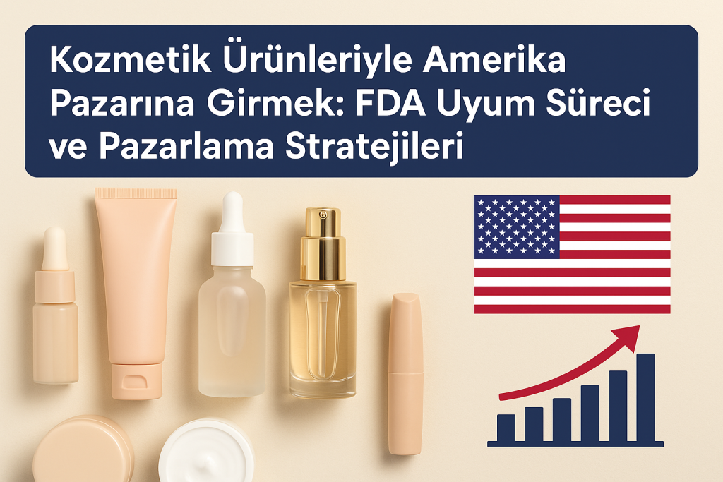 Kozmetik Ürünleriyle Amerika Pazarına Girmek: FDA Uyum Süreci ve Pazarlama Stratejileri