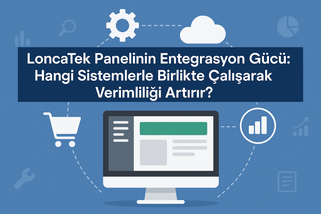 LoncaTek Entegrasyonları: E-Ticaret Ekosisteminizi Nasıl Güçlendirir?