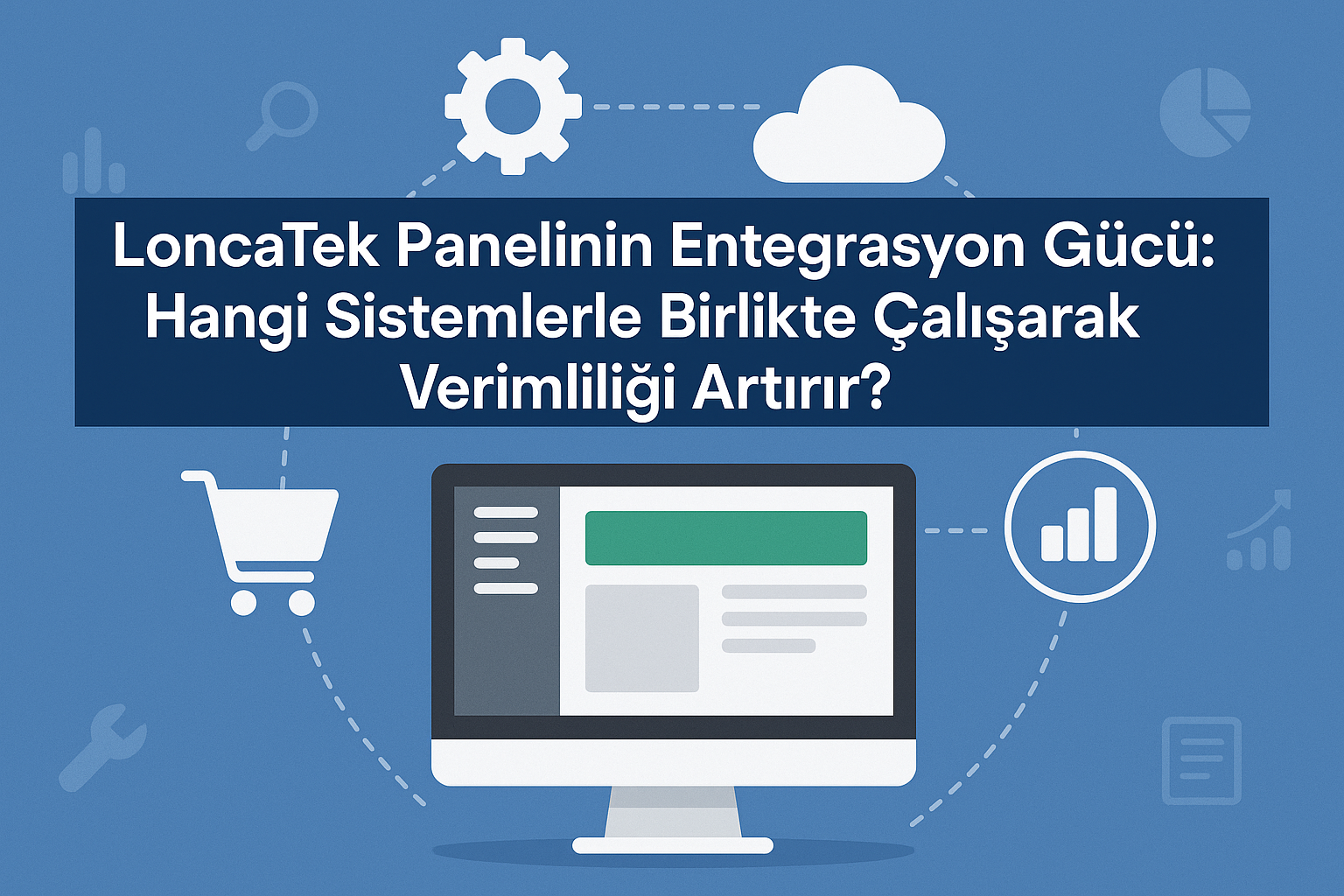 LoncaTek Entegrasyonları: E-Ticaret Ekosisteminizi Nasıl Güçlendirir?