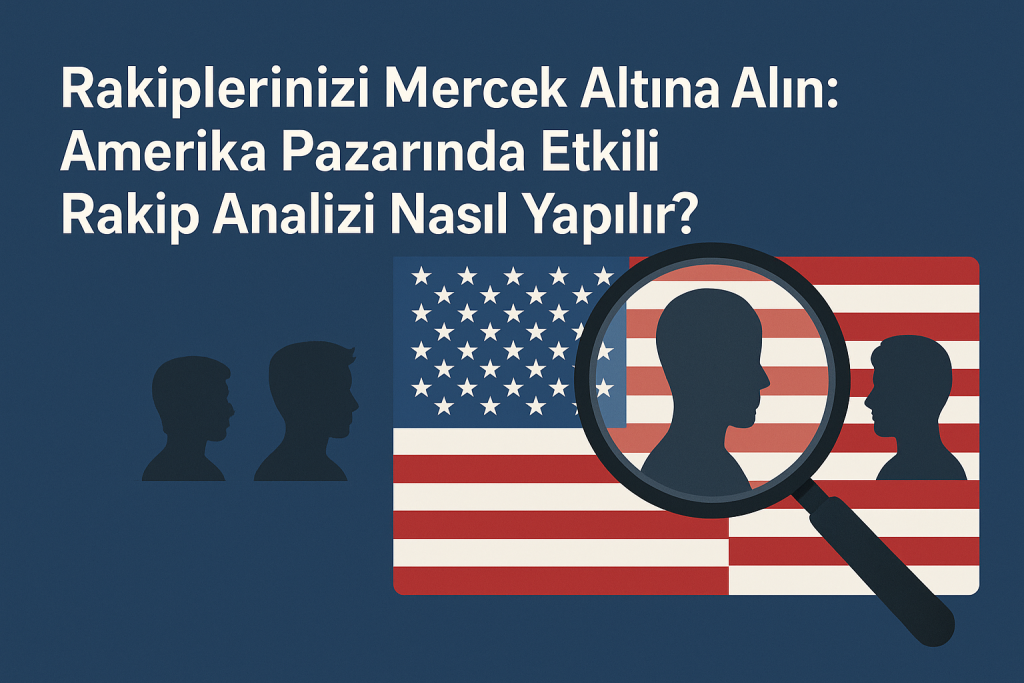 Amerika Pazarında Rakip Analizi: Ticarette Bir Adım Önde Olmanın Anahtarı