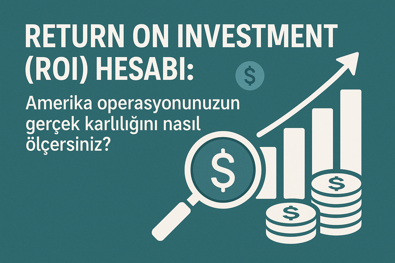 Return on Investment (ROI) Hesabı: Amerika Operasyonunuzun Gerçek Karlılığını Nasıl Ölçersiniz?