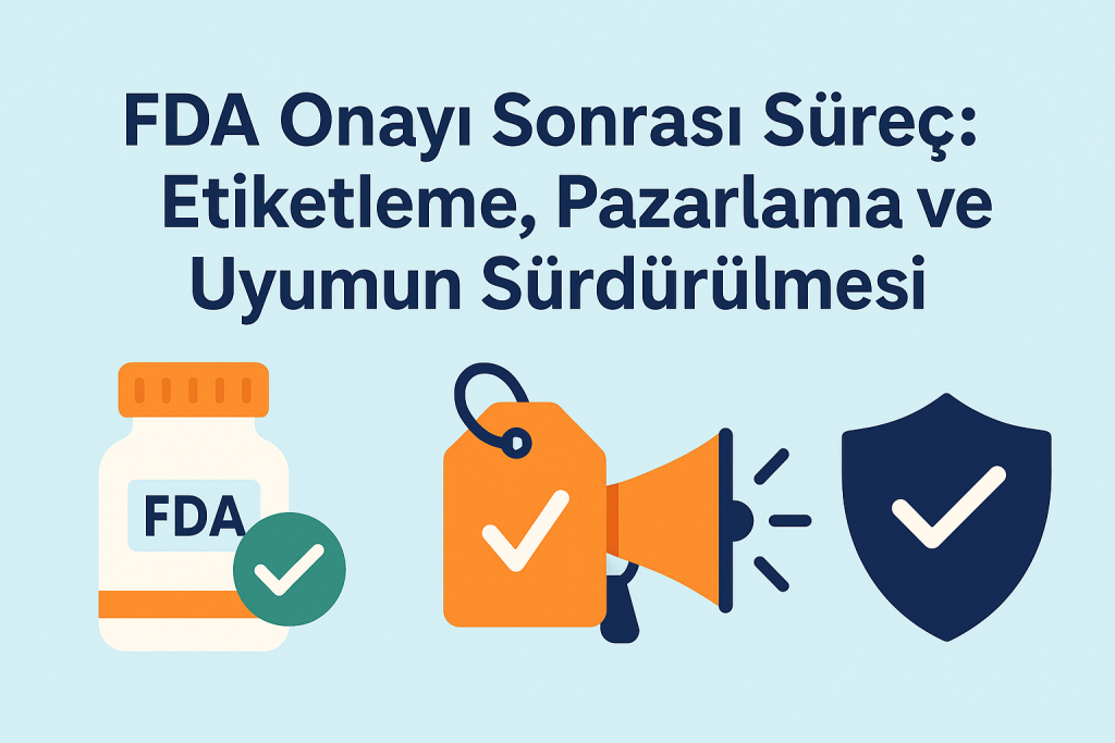 FDA Onayı Sonrası Süreç: Etiketleme, Pazarlama ve Uyumun Sürdürülmesi