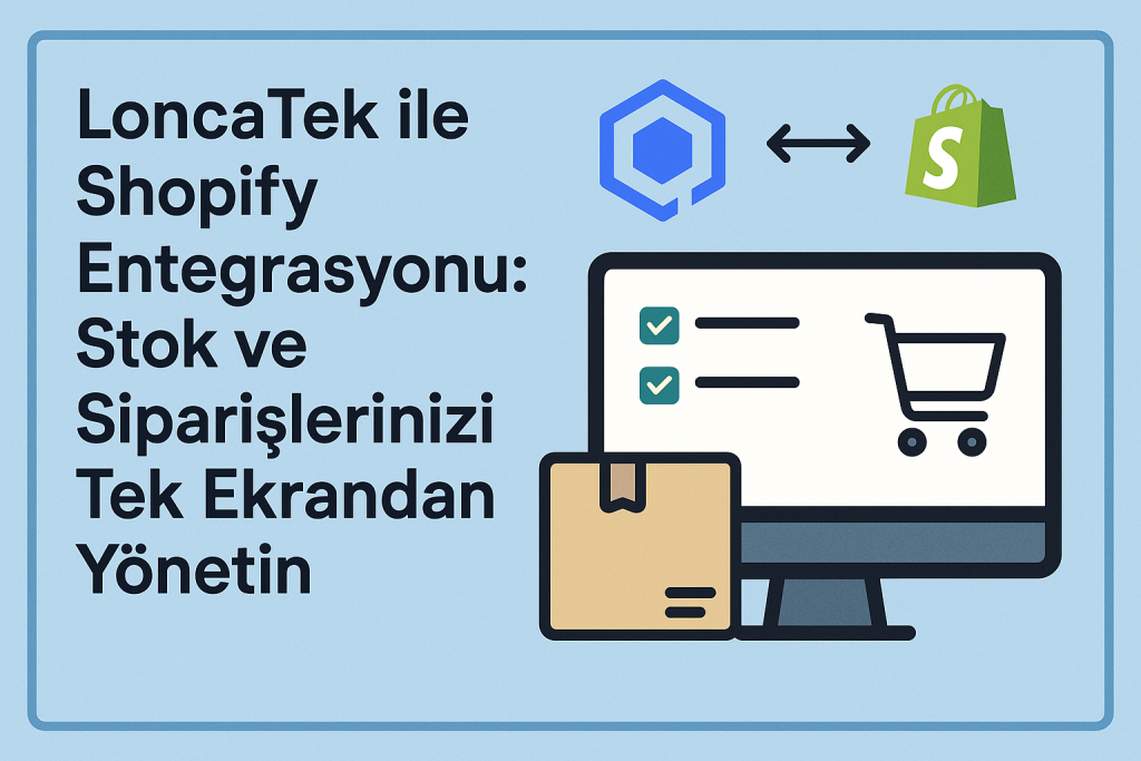 LoncaTek Shopify Entegrasyonu: E-Ticaret Operasyonlarınızı Nasıl Otomatikleştirirsiniz?