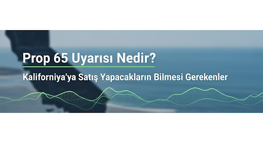 Prop 65 Uyarısı: Kaliforniya Pazarında E-Ticaret Yaparken Hukuki Rehberiniz