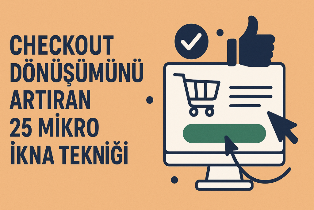 Checkout Dönüşümünü Artıran 25 Mikro İkna Tekniği: E-Ticarette Zirveye Çıkaran Stratejiler