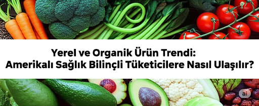 Yerel ve Organik Ürün Trendi: Amerikalı Sağlık Bilinçli Tüketicilere Nasıl Ulaşılır?